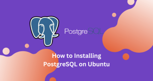 How to Installing PostgreSQL on Ubuntu: A Step-by-Step Guide