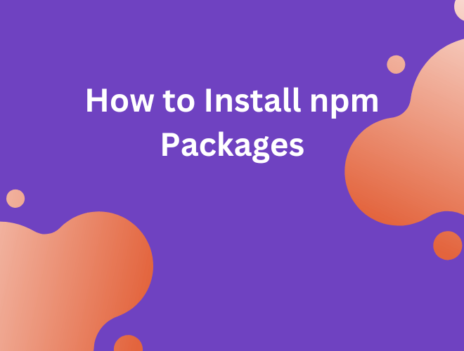 A Comprehensive Guide on How to Install npm Packages: A Basic Introduction to Node Package Manager for Beginners