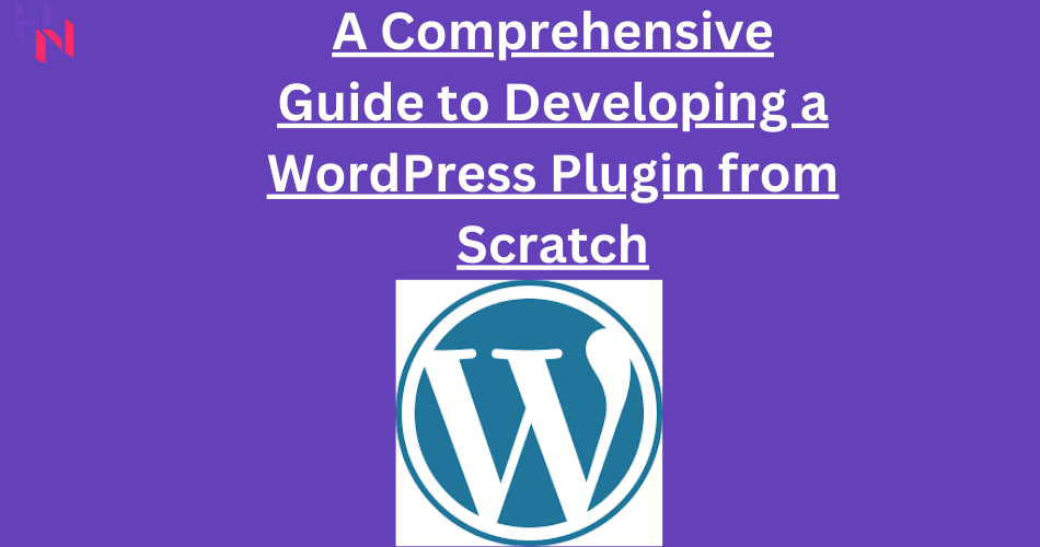 A Comprehensive Guide to Developing a WordPress Plugin from Scratch