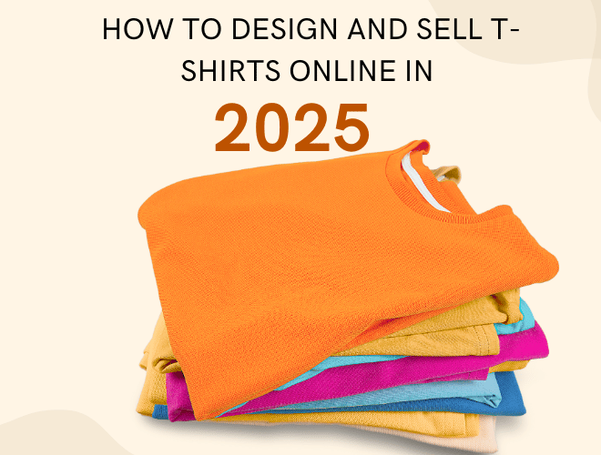 The Ultimate Guide: How to Design and Sell T-Shirts Online in 2025
