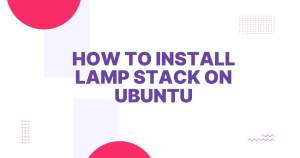 A Step-by-Step Guide: How to Install LAMP Stack on Ubuntu