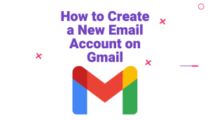 Step-by-Step Guide: How to Create a New Email Account on Gmail