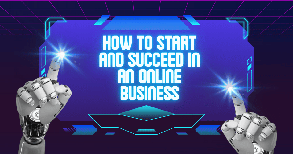 How to Start and Succeed in an Online Business